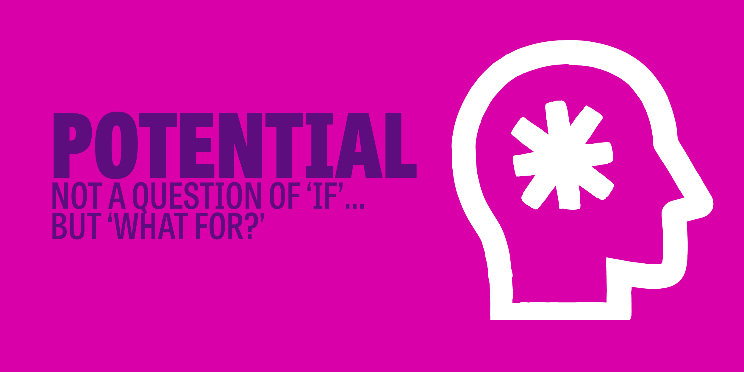 Potential: Not A Question of ‘If’, But A Question of ‘What For?’