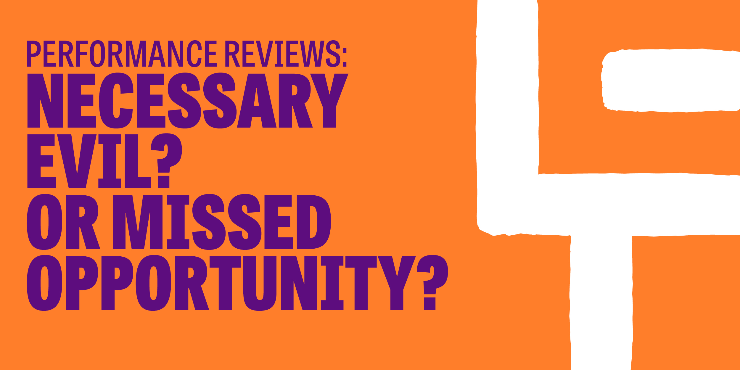 Performance Reviews: A Necessary Evil, Or A Missed Opportunity?